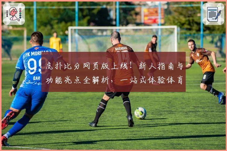 虎扑比分网页版上线！新人指南与功能亮点全解析，一站式体验体育数据魅力