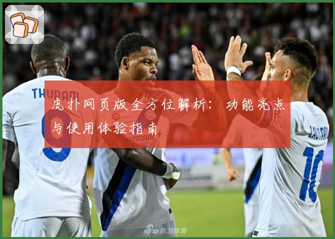 虎扑网页版全方位解析：功能亮点与使用体验指南