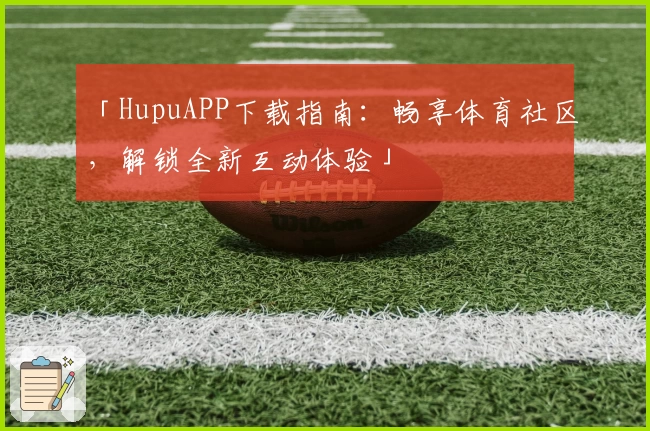 「HupuAPP下载指南：畅享体育社区，解锁全新互动体验」