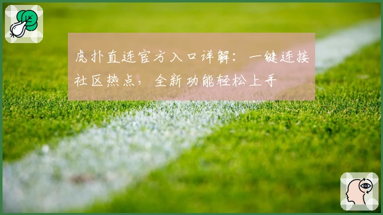 虎扑直连官方入口详解：一键连接社区热点，全新功能轻松上手