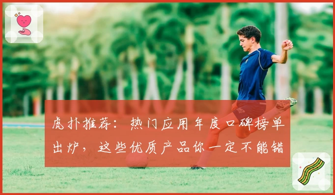 虎扑推荐：热门应用年度口碑榜单出炉，这些优质产品你一定不能错过