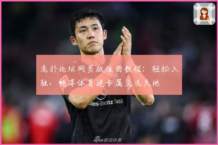虎扑论坛网页版注册教程：轻松入驻，畅享体育迷专属交流天地