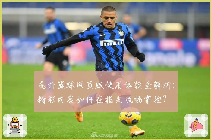 虎扑篮球网页版使用体验全解析：精彩内容如何在指尖流畅掌控？