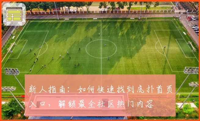 新人指南:如何快速找到虎扑首页入口,解锁最全社区热门内容