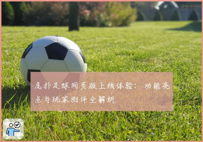 虎扑足球网页版上线体验：功能亮点与玩家测评全解析