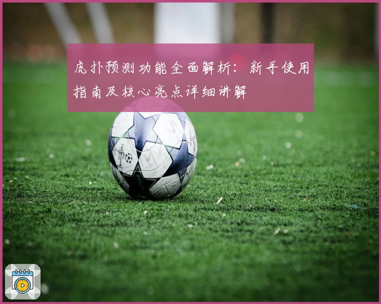 虎扑预测功能全面解析：新手使用指南及核心亮点详细讲解