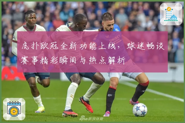 虎扑欧冠全新功能上线，球迷畅谈赛事精彩瞬间与热点解析
