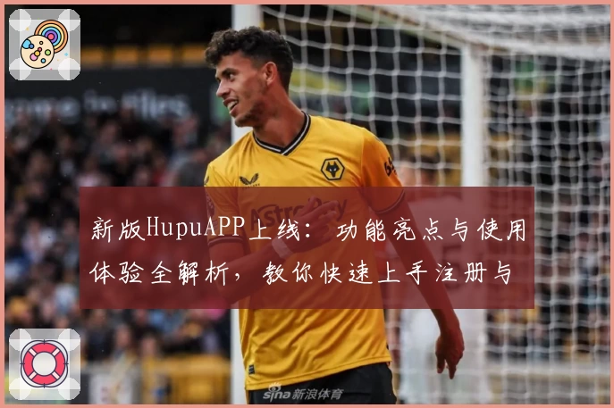 新版HupuAPP上线：功能亮点与使用体验全解析，教你快速上手注册与安装教程