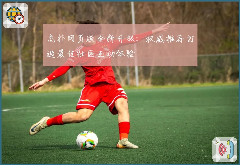 虎扑网页版全新升级：权威推荐打造最佳社区互动体验