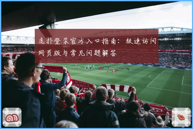 虎扑登录官方入口指南：极速访问网页版与常见问题解答