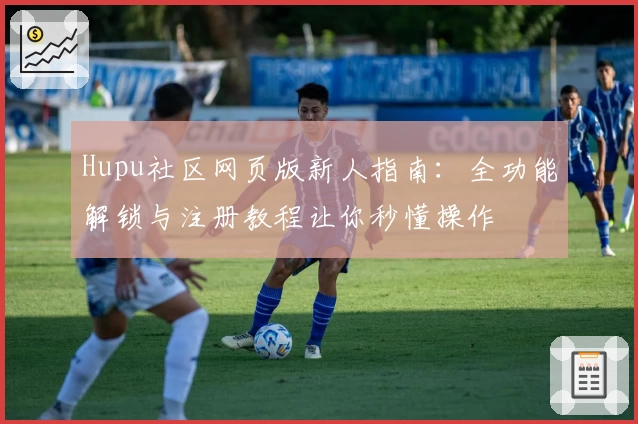 Hupu社区网页版新人指南：全功能解锁与注册教程让你秒懂操作
