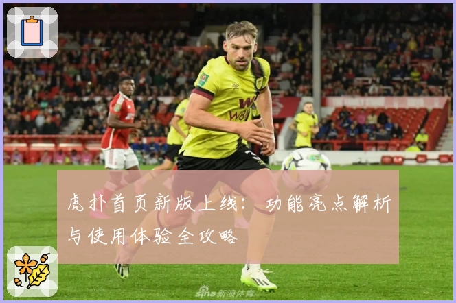 虎扑首页新版上线：功能亮点解析与使用体验全攻略