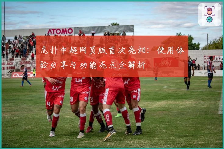 虎扑中超网页版首次亮相：使用体验分享与功能亮点全解析