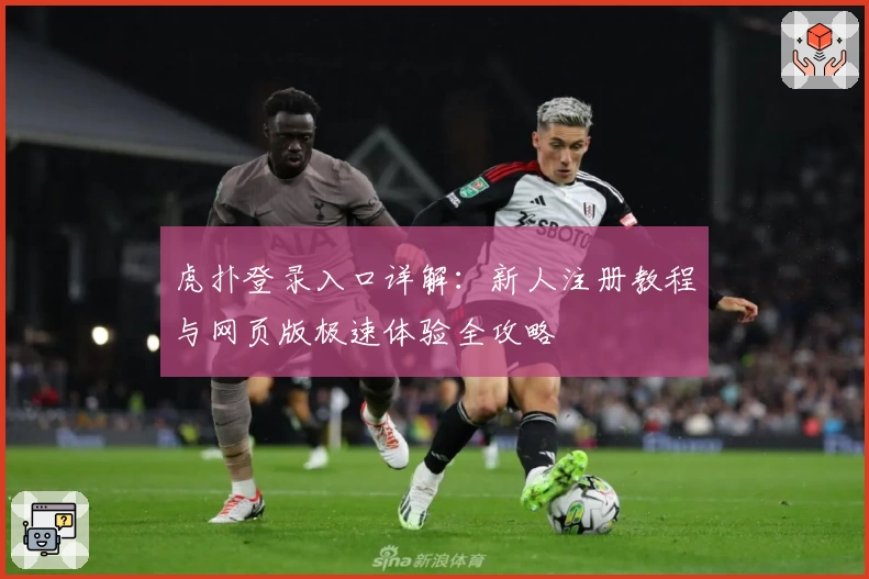 虎扑登录入口详解：新人注册教程与网页版极速体验全攻略