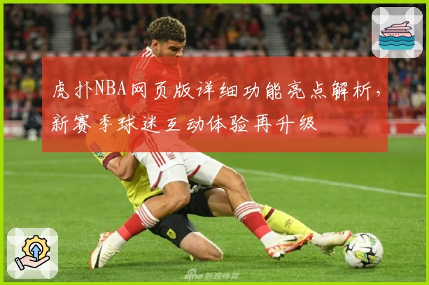 虎扑NBA网页版详细功能亮点解析，新赛季球迷互动体验再升级