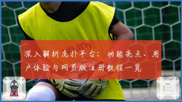 深入解析虎扑平台：功能亮点、用户体验与网页版注册教程一览