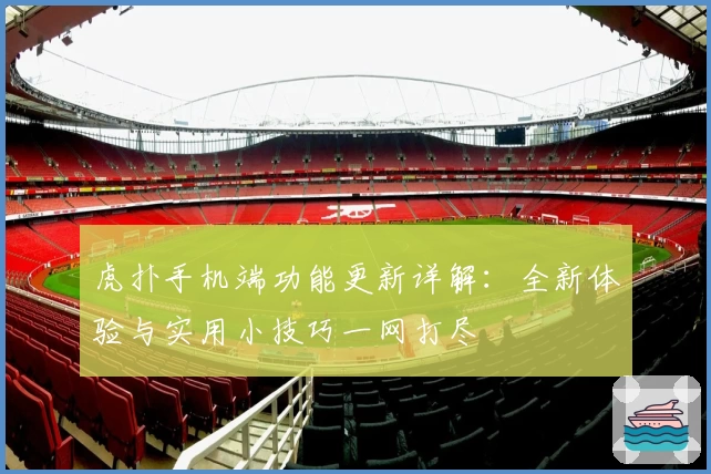 虎扑手机端功能更新详解：全新体验与实用小技巧一网打尽