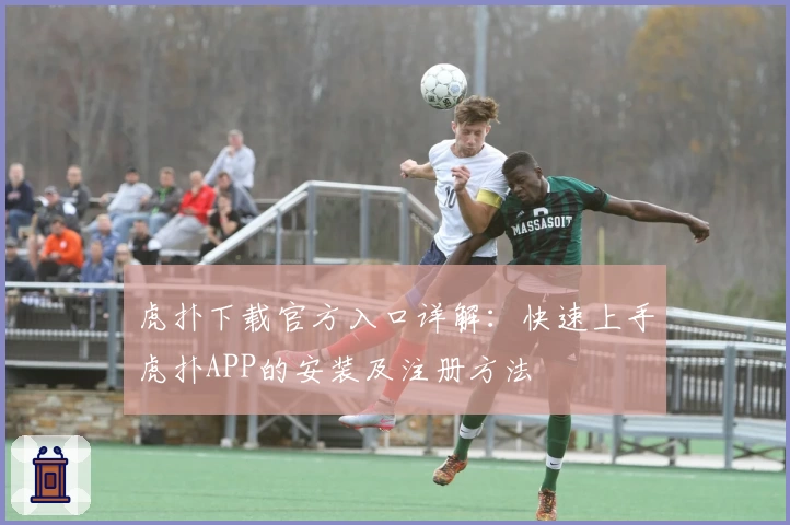 虎扑下载官方入口详解：快速上手虎扑APP的安装及注册方法