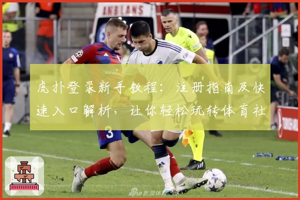 虎扑登录新手教程:注册指南及快速入口解析,让你轻松玩转体育社区