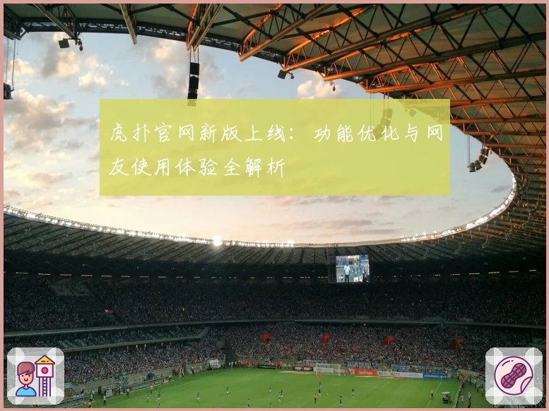 虎扑官网新版上线：功能优化与网友使用体验全解析