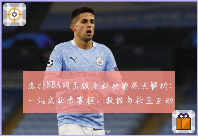 虎扑NBA网页版全新功能亮点解析：一站式获悉赛程、数据与社区互动体验