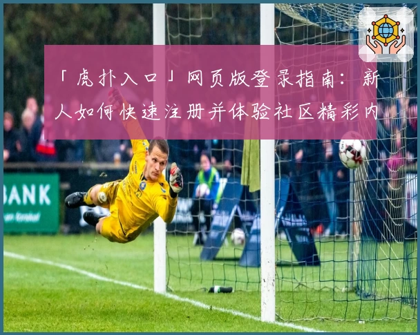 「虎扑入口」网页版登录指南：新人如何快速注册并体验社区精彩内容