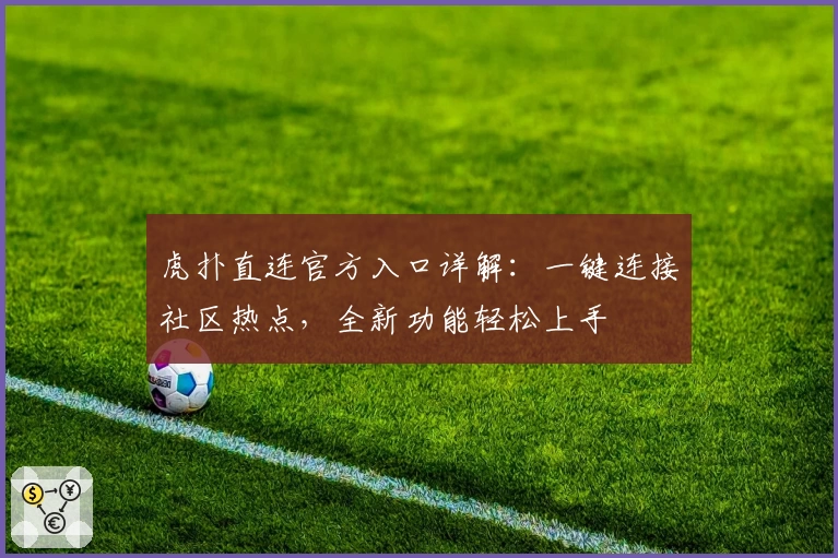 虎扑直连官方入口详解：一键连接社区热点，全新功能轻松上手