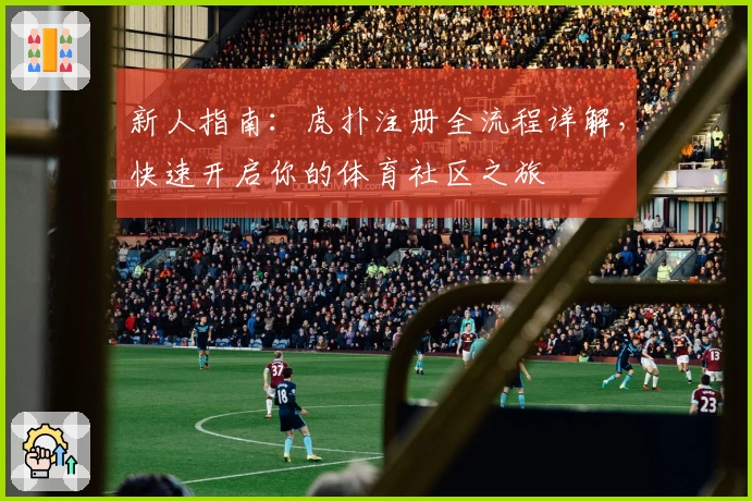 新人指南：虎扑注册全流程详解，快速开启你的体育社区之旅